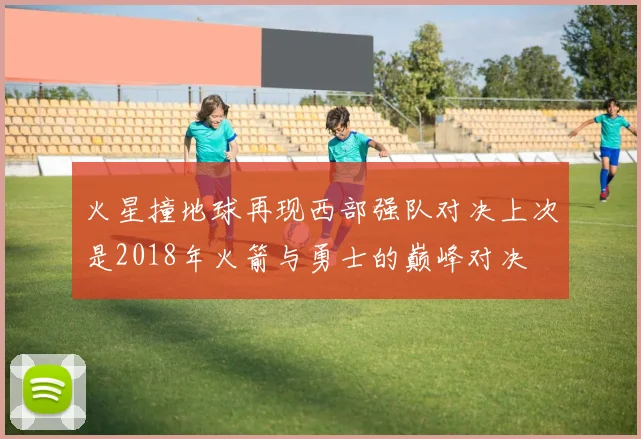 火星撞地球再现西部强队对决上次是2018年火箭与勇士的巅峰对决