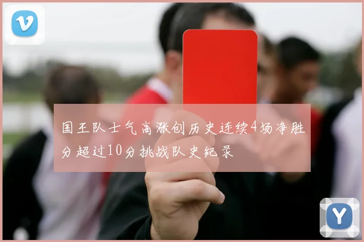 国王队士气高涨创历史连续4场净胜分超过10分挑战队史纪录