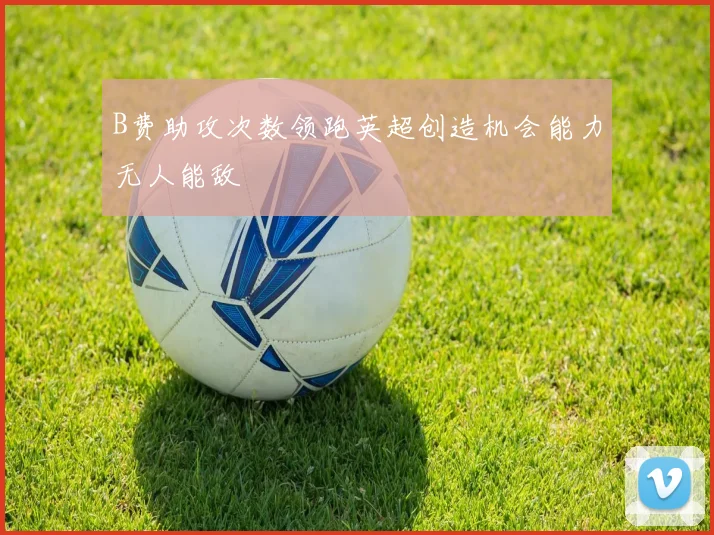 B费助攻次数领跑英超创造机会能力无人能敌