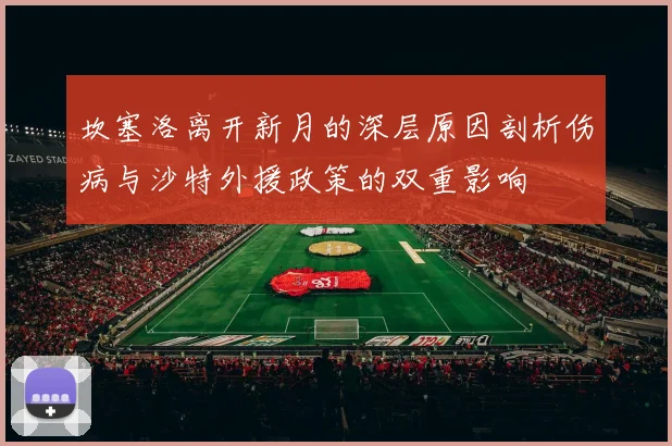 坎塞洛离开新月的深层原因剖析伤病与沙特外援政策的双重影响
