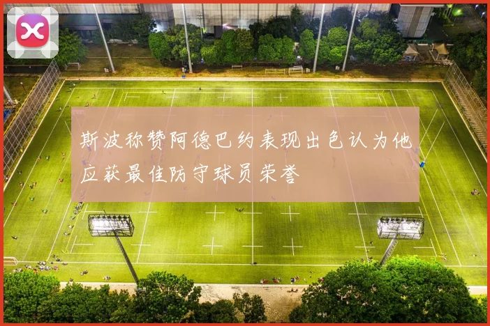 斯波称赞阿德巴约表现出色认为他应获最佳防守球员荣誉