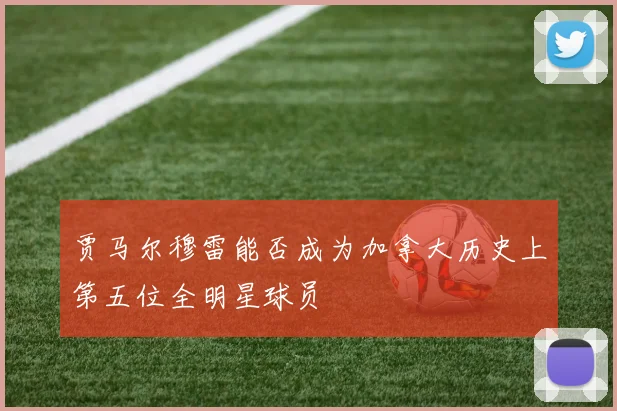 贾马尔穆雷能否成为加拿大历史上第五位全明星球员