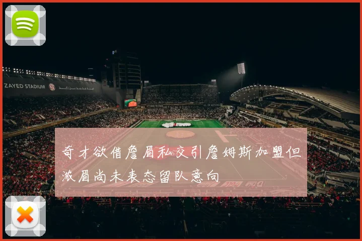 奇才欲借詹眉私交引詹姆斯加盟但浓眉尚未表态留队意向