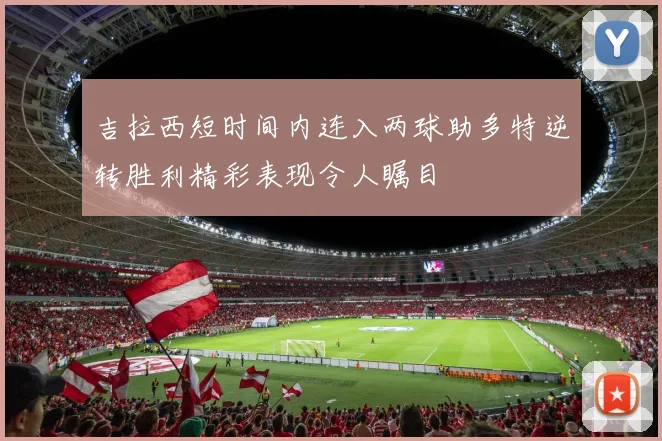 吉拉西短时间内连入两球助多特逆转胜利精彩表现令人瞩目