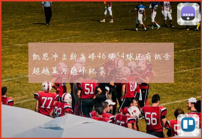 凯恩冲击新高峰46场54球还有机会超越莱万巅峰纪录