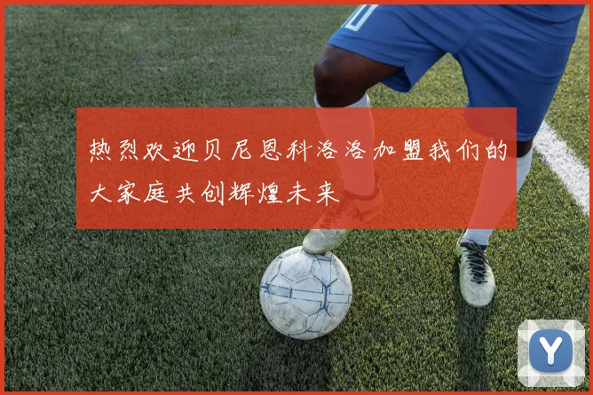 热烈欢迎贝尼恩科洛洛加盟我们的大家庭共创辉煌未来